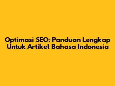 Optimasi SEO: Panduan Lengkap Untuk Artikel Bahasa Indonesia
