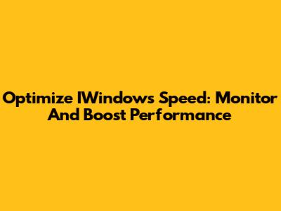 Optimize IWindows Speed: Monitor And Boost Performance