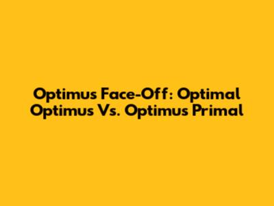 Optimus Face-Off: Optimal Optimus Vs. Optimus Primal