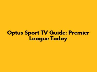 Optus Sport TV Guide: Premier League Today