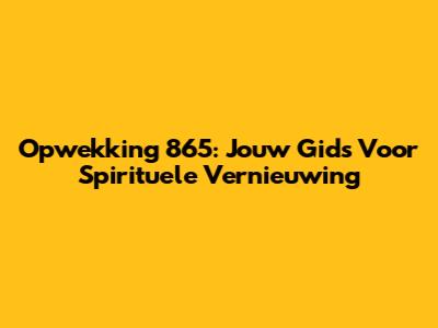 Opwekking 865: Jouw Gids Voor Spirituele Vernieuwing