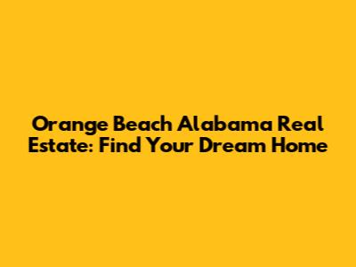 Orange Beach Alabama Real Estate: Find Your Dream Home