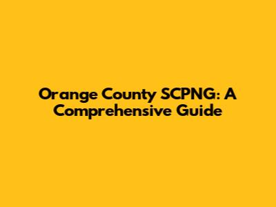 Orange County SCPNG: A Comprehensive Guide