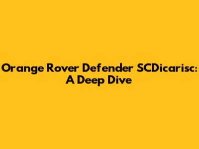 Orange Rover Defender SCDicarisc: A Deep Dive
