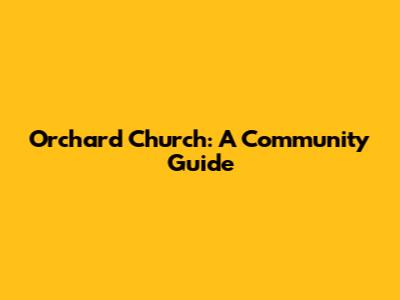 Orchard Church: A Community Guide