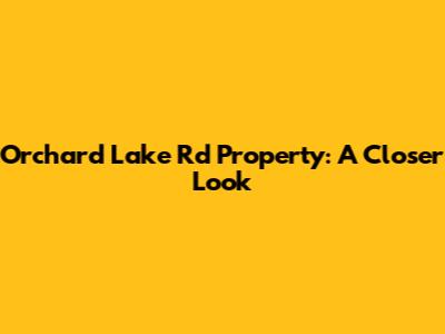 Orchard Lake Rd Property: A Closer Look
