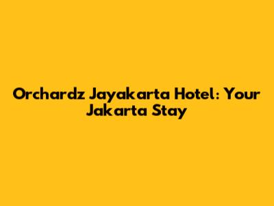 Orchardz Jayakarta Hotel: Your Jakarta Stay