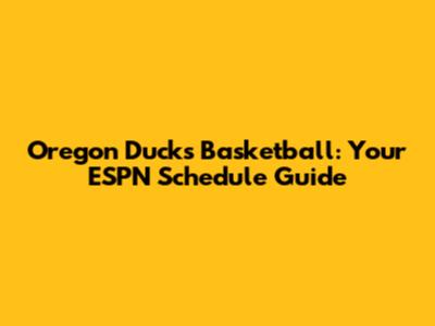 Oregon Ducks Basketball: Your ESPN Schedule Guide