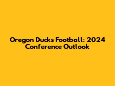 Oregon Ducks Football: 2024 Conference Outlook