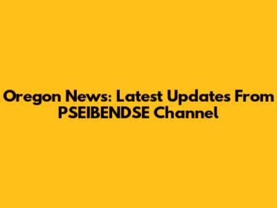 Oregon News: Latest Updates From PSEIBENDSE Channel