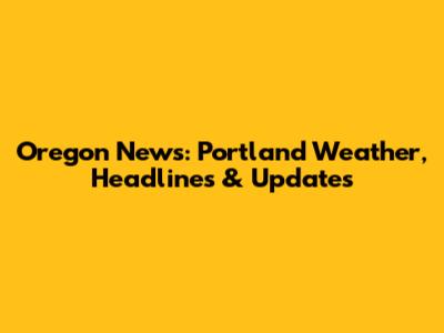 Oregon News: Portland Weather, Headlines & Updates