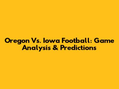 Oregon Vs. Iowa Football: Game Analysis & Predictions