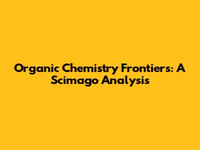Organic Chemistry Frontiers: A Scimago Analysis
