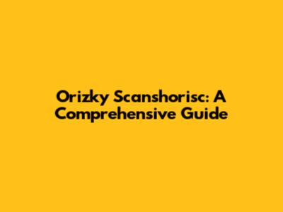Orizky Scanshorisc: A Comprehensive Guide