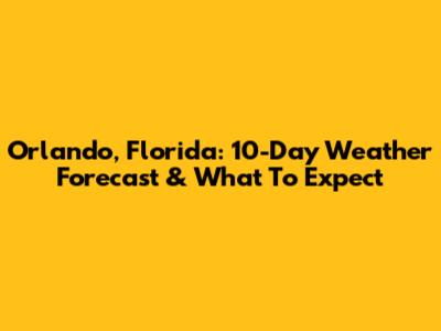 Orlando, Florida: 10-Day Weather Forecast & What To Expect