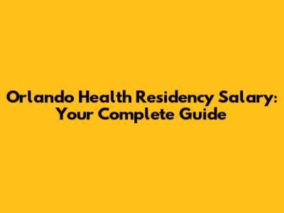 Orlando Health Residency Salary: Your Complete Guide
