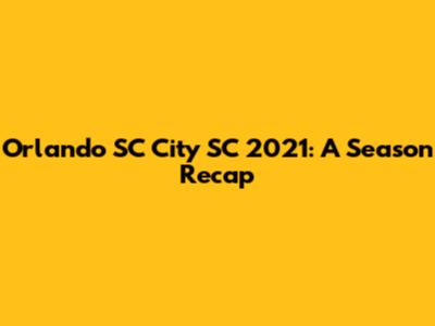 Orlando SC City SC 2021: A Season Recap