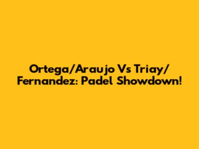 Ortega/Araujo Vs Triay/Fernandez: Padel Showdown!