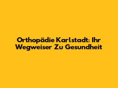 Orthopädie Karlstadt: Ihr Wegweiser Zu Gesundheit