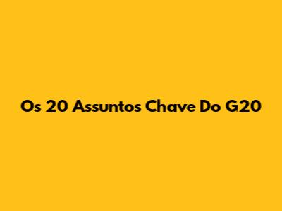 Os 20 Assuntos Chave Do G20