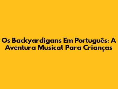 Os Backyardigans Em Português: A Aventura Musical Para Crianças