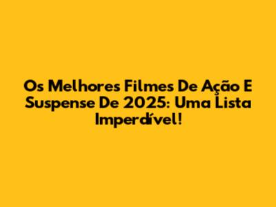 Os Melhores Filmes De Ação E Suspense De 2025: Uma Lista Imperdível!