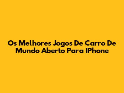 Os Melhores Jogos De Carro De Mundo Aberto Para IPhone