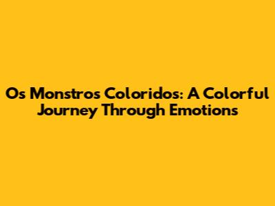 Os Monstros Coloridos: A Colorful Journey Through Emotions