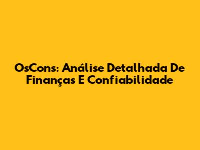 OsCons: Análise Detalhada De Finanças E Confiabilidade