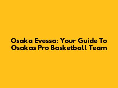 Osaka Evessa: Your Guide To Osaka's Pro Basketball Team