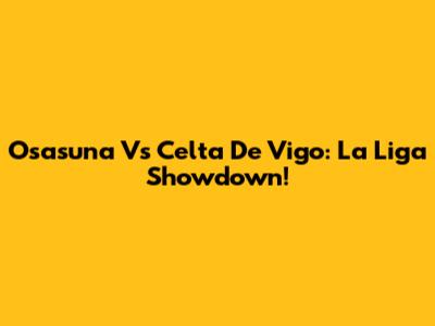 Osasuna Vs Celta De Vigo: La Liga Showdown!