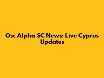 Osc Alpha SC News: Live Cyprus Updates