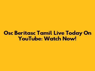 Osc Beritasc Tamil Live Today On YouTube: Watch Now!