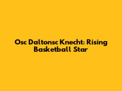 Osc Daltonsc Knecht: Rising Basketball Star