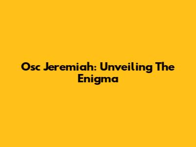 Osc Jeremiah: Unveiling The Enigma