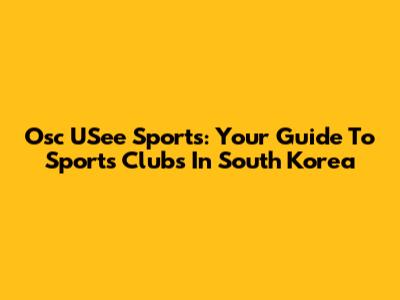 Osc USee Sports: Your Guide To Sports Clubs In South Korea