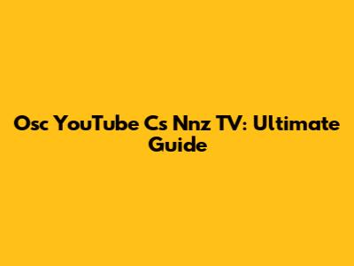 Osc YouTube Cs Nnz TV: Ultimate Guide