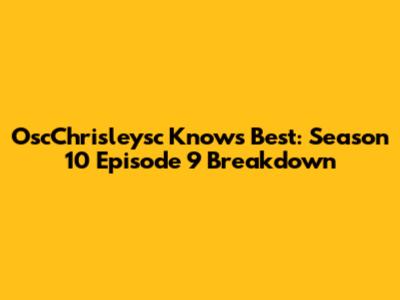 OscChrisleysc Knows Best: Season 10 Episode 9 Breakdown