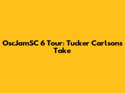 OscJamSC 6 Tour: Tucker Carlson's Take