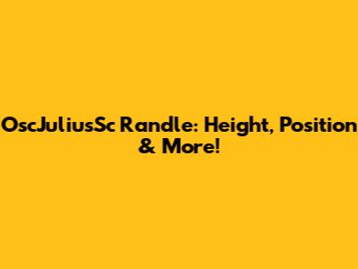 OscJuliusSc Randle: Height, Position & More!