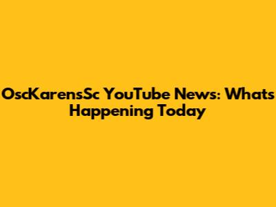 OscKarensSc YouTube News: What's Happening Today