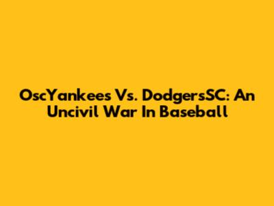 OscYankees Vs. DodgersSC: An Uncivil War In Baseball