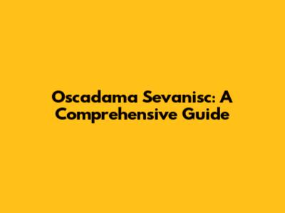 Oscadama Sevanisc: A Comprehensive Guide