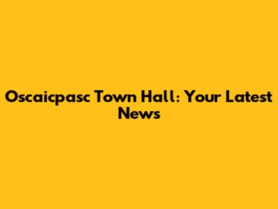 Oscaicpasc Town Hall: Your Latest News