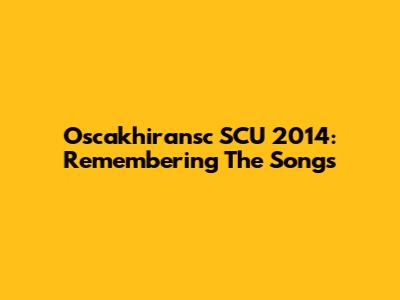 Oscakhiransc SCU 2014: Remembering The Songs