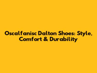 Oscalfanisc Dalton Shoes: Style, Comfort & Durability