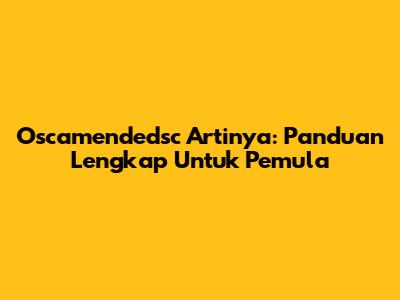 Oscamendedsc Artinya: Panduan Lengkap Untuk Pemula