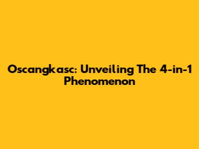 Oscangkasc: Unveiling The 4-in-1 Phenomenon