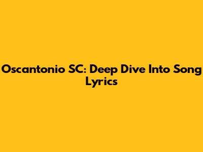 Oscantonio SC: Deep Dive Into Song Lyrics