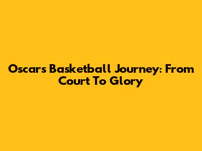 Oscar's Basketball Journey: From Court To Glory